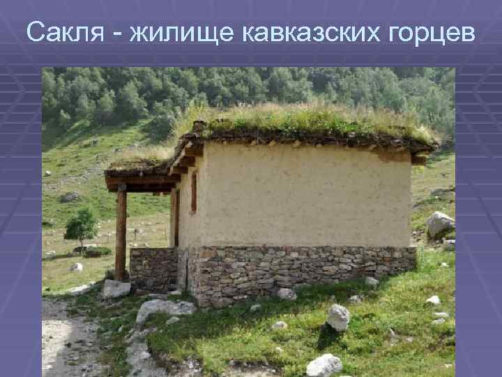 Сакля - жилище кавказских горцев 