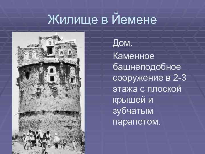 Жилище в Йемене Дом. Каменное башнеподобное сооружение в 2 -3 этажа с плоской крышей