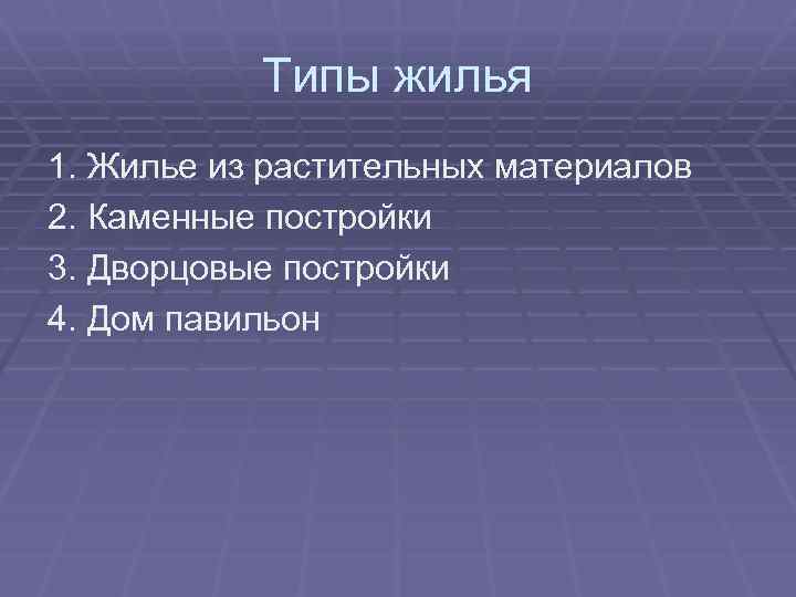 Типы жилья 1. Жилье из растительных материалов 2. Каменные постройки 3. Дворцовые постройки 4.