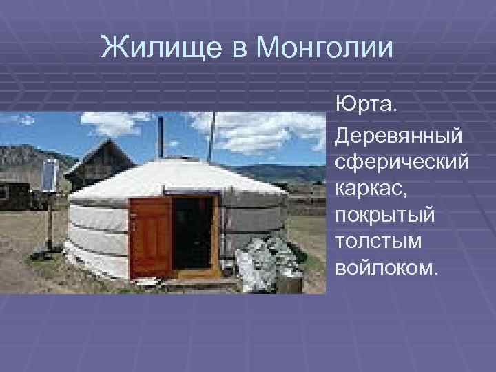 Жилище в Монголии Юрта. Деревянный сферический каркас, покрытый толстым войлоком. 