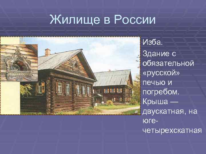 Жилище в России Изба. Здание с обязательной «русской» печью и погребом. Крыша — двускатная,