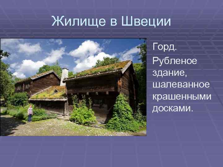 Жилище в Швеции Горд. Рубленое здание, шалеванное крашенными досками. 