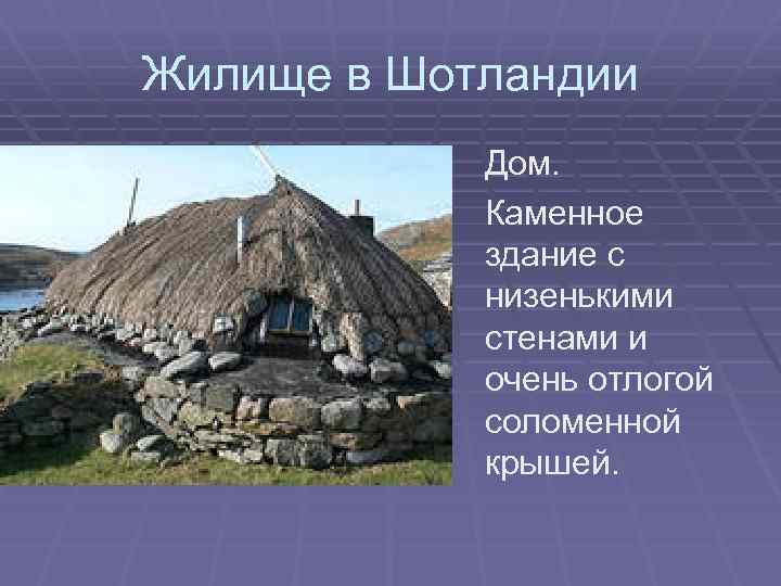 Жилище в Шотландии Дом. Каменное здание с низенькими стенами и очень отлогой соломенной крышей.