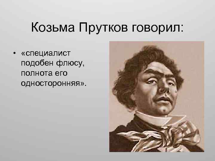 Козьма Прутков говорил: • «специалист подобен флюсу, полнота его односторонняя» . 