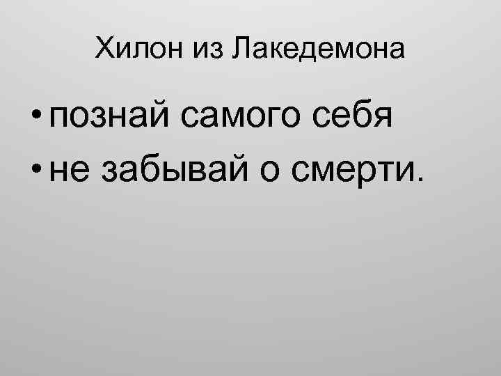 Хилон из Лакедемона • познай самого себя • не забывай о смерти. 