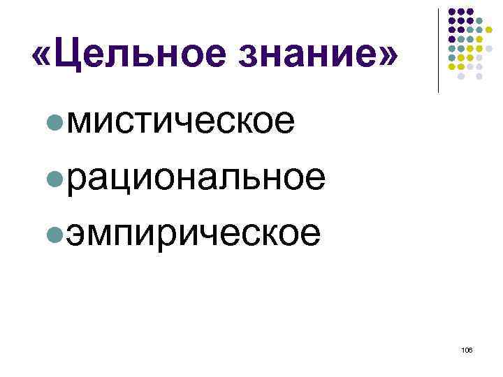  «Цельное знание» мистическое рациональное эмпирическое 106 