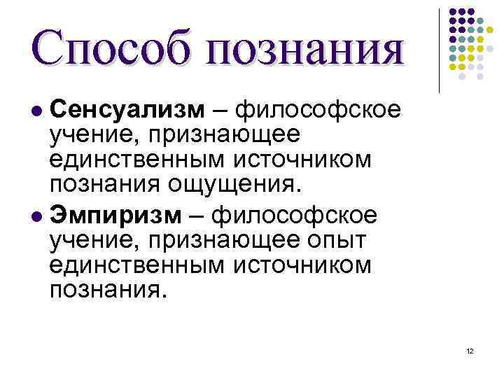 Способ познания Сенсуализм – философское учение, признающее единственным источником познания ощущения. Эмпиризм – философское