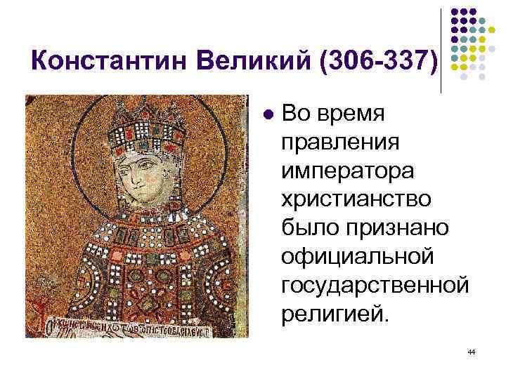 Константин Великий (306 -337) Во время правления императора христианство было признано официальной государственной религией.