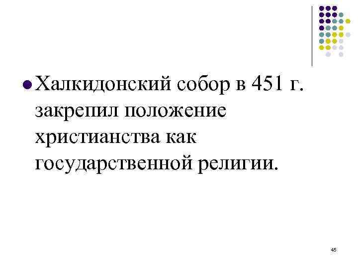  Халкидонский собор в 451 г. закрепил положение христианства как государственной религии. 45 