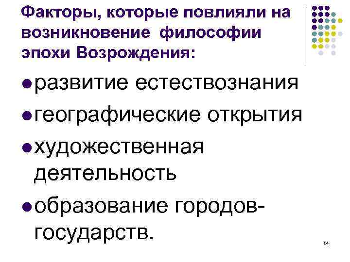 Факторы, которые повлияли на возникновение философии эпохи Возрождения: развитие естествознания географические открытия художественная деятельность