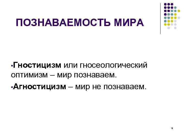 ПОЗНАВАЕМОСТЬ МИРА • Гностицизм или гносеологический оптимизм – мир познаваем. • Агностицизм – мир