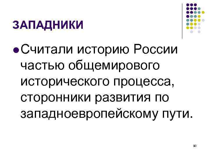 ЗАПАДНИКИ Считали историю России частью общемирового исторического процесса, сторонники развития по западноевропейскому пути. 90