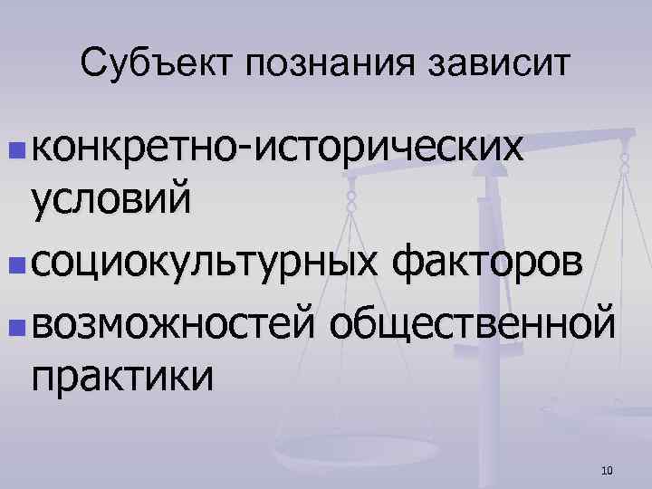 Субъект познания зависит n конкретно-исторических условий n социокультурных факторов n возможностей общественной практики 10