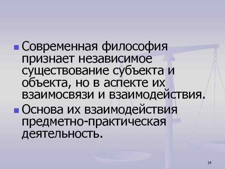 n Современная философия признает независимое существование субъекта и объекта, но в аспекте их взаимосвязи