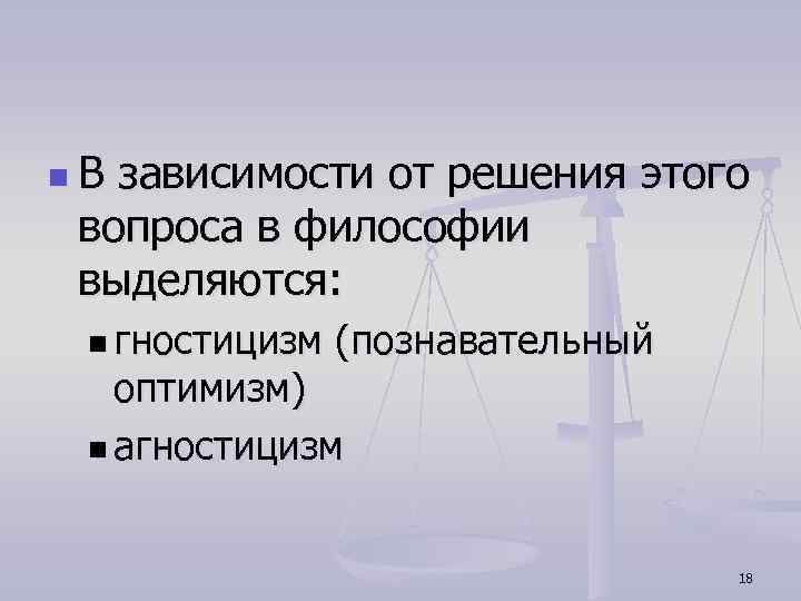 n. В зависимости от решения этого вопроса в философии выделяются: n гностицизм (познавательный оптимизм)