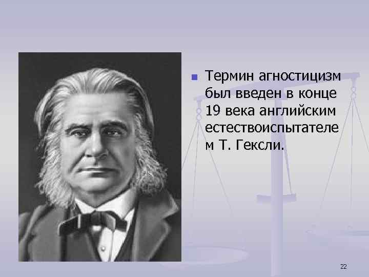 n Термин агностицизм был введен в конце 19 века английским естествоиспытателе м Т. Гексли.