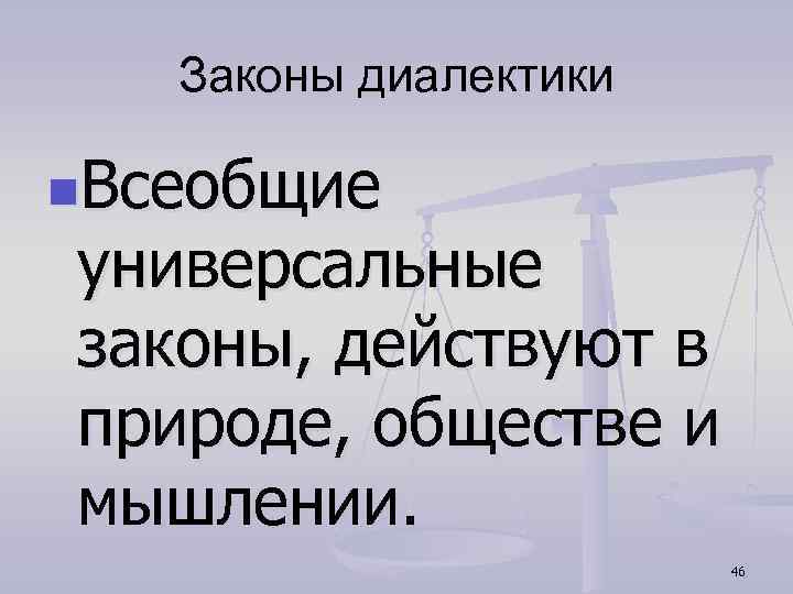 Законы диалектики n. Всеобщие универсальные законы, действуют в природе, обществе и мышлении. 46 
