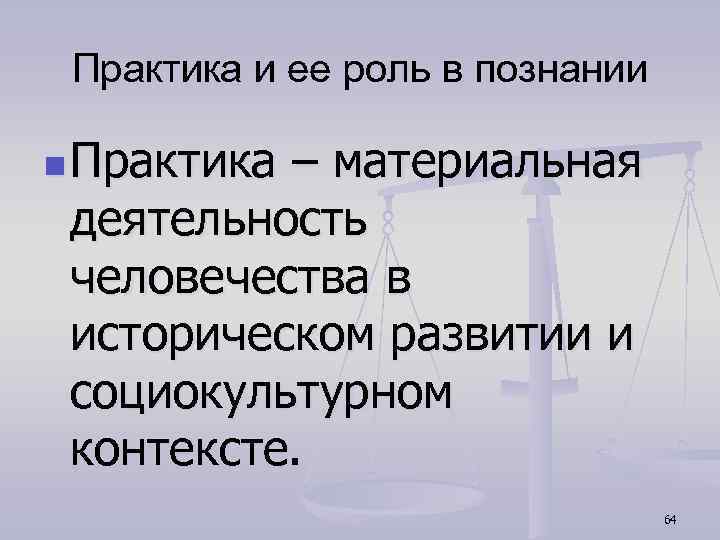 Практика и ее роль в познании n Практика – материальная деятельность человечества в историческом