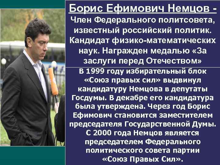 Борис Ефимович Немцов - Член Федерального политсовета, известный российский политик. Кандидат физико-математических наук. Награжден
