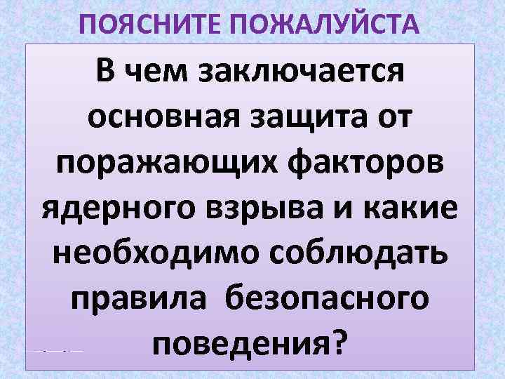 ПОЯСНИТЕ ПОЖАЛУЙСТА В чем заключается основная защита от поражающих факторов ядерного взрыва и какие