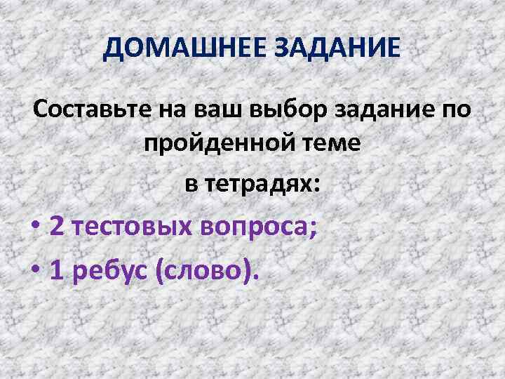 ДОМАШНЕЕ ЗАДАНИЕ Составьте на ваш выбор задание по пройденной теме в тетрадях: • 2
