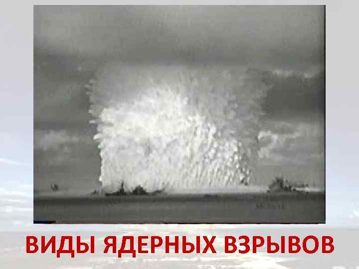 ВИДЫ ЯДЕРНЫХ ВЗРЫВОВ 