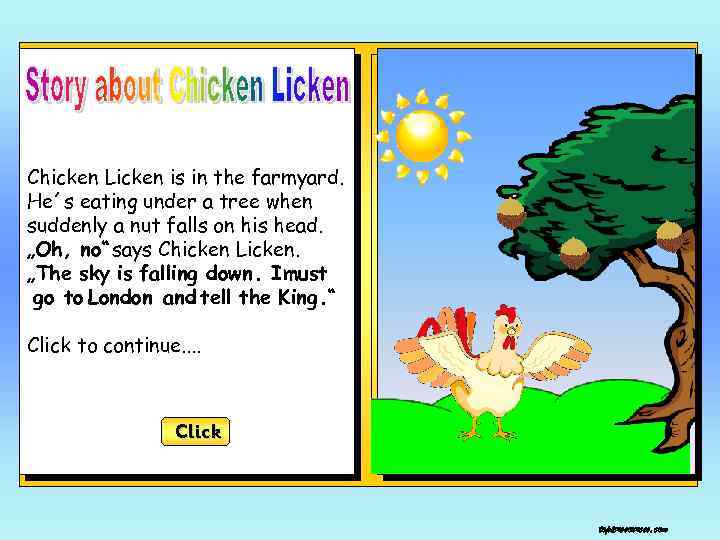 Chicken Licken is in the farmyard. He´s eating under a tree when suddenly a