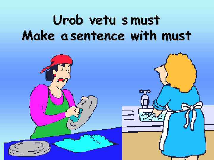 Urob vetu s must Make a sentence with must 