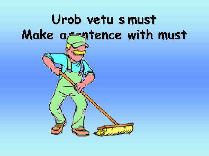 Urob vetu s must Make a sentence with must 