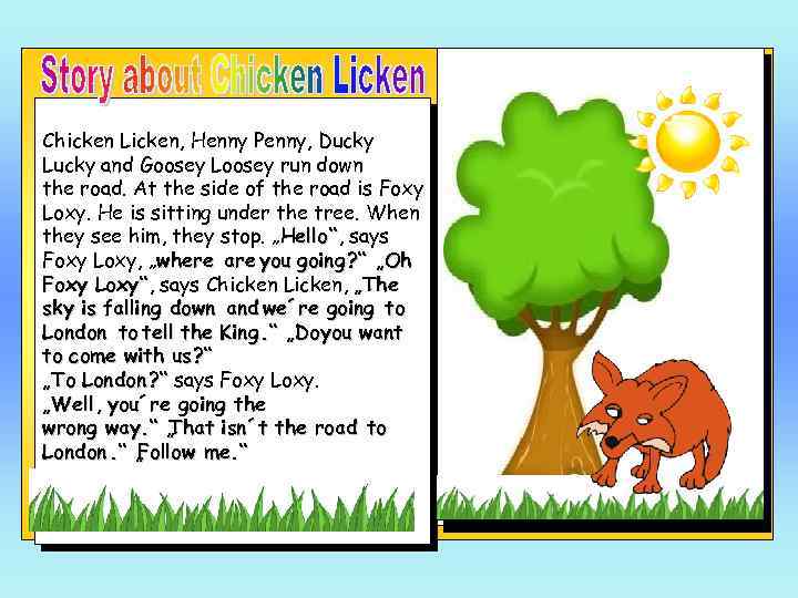 Chicken Licken, Henny Penny, Ducky Lucky and Goosey Loosey run down the road. At