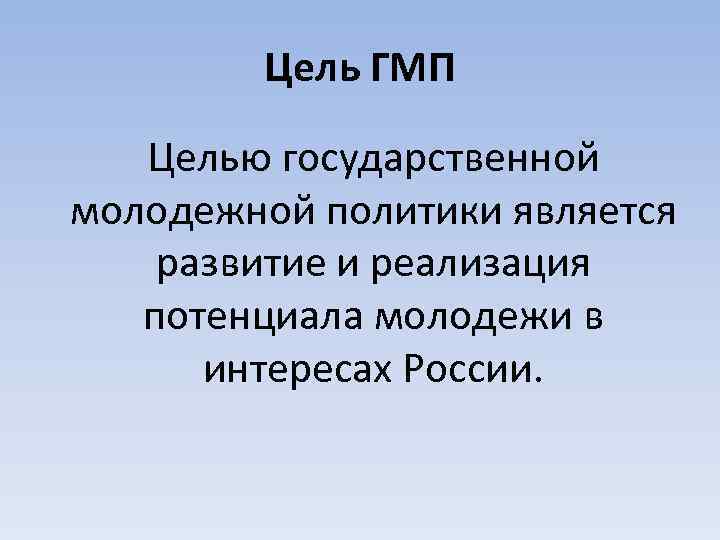 Цель ГМП Целью государственной молодежной политики является развитие и реализация потенциала молодежи в интересах