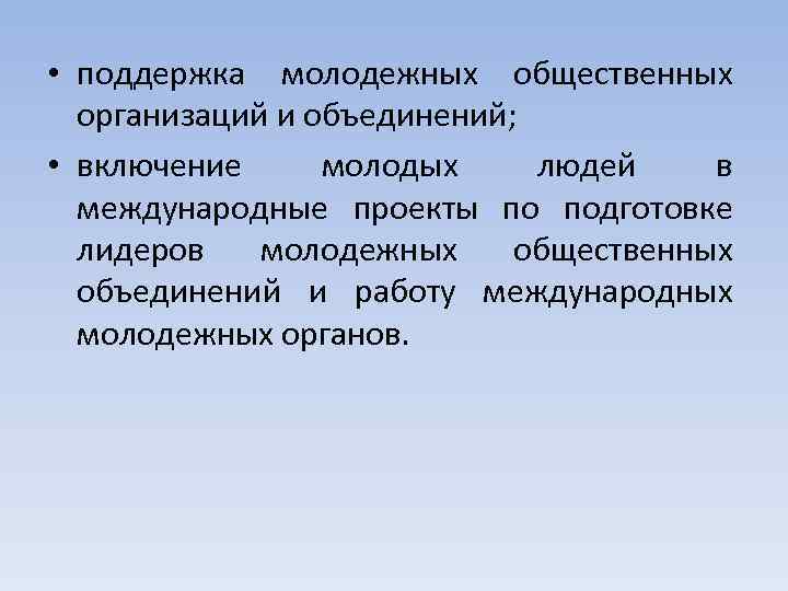  • поддержка молодежных общественных организаций и объединений; • включение молодых людей в международные