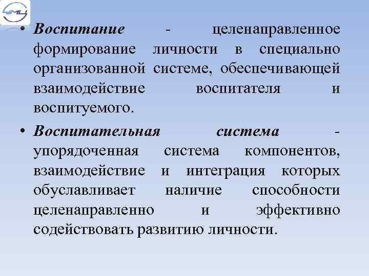  • Воспитание целенаправленное формирование личности в специально организованной системе, обеспечивающей взаимодействие воспитателя и