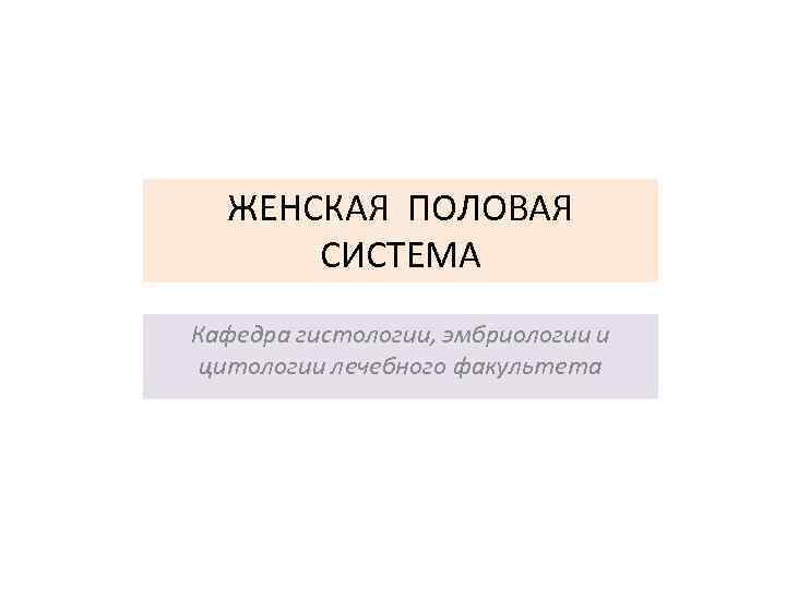 ЖЕНСКАЯ ПОЛОВАЯ СИСТЕМА Кафедра гистологии, эмбриологии и цитологии лечебного факультета 