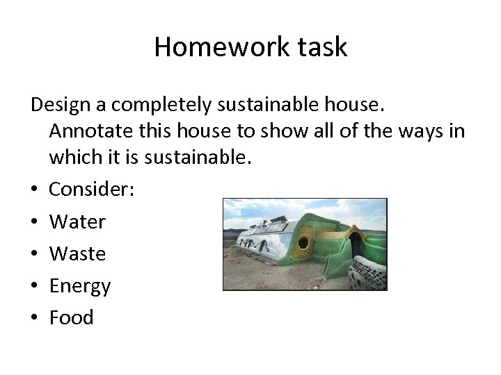 Homework task Design a completely sustainable house. Annotate this house to show all of