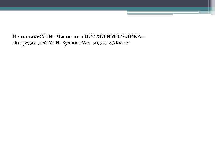 Источники: М. И. Чистякова «ПСИХОГИМНАСТИКА» Под редакцией М. И. Буянова, 2 -е издание, Москва.