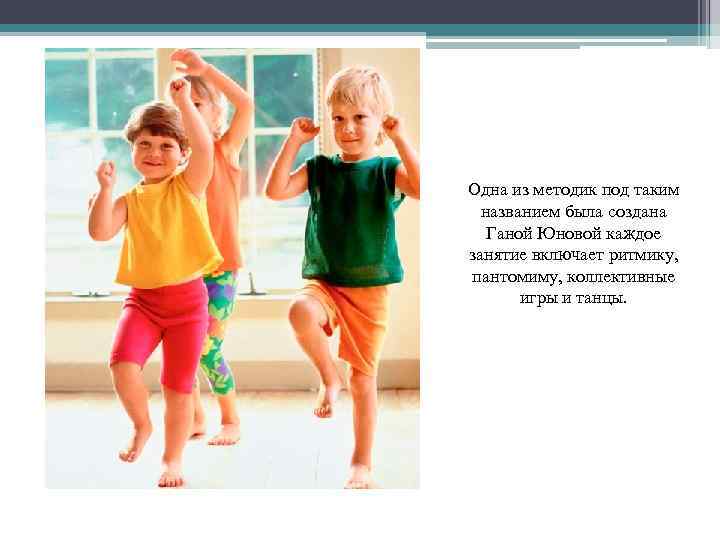 Одна из методик под таким названием была создана Ганой Юновой каждое занятие включает ритмику,
