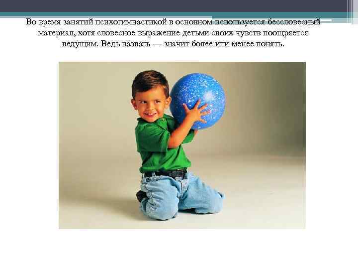 Во время занятий психогимнастикой в основном используется бессловесный материал, хотя словесное выражение детьми своих
