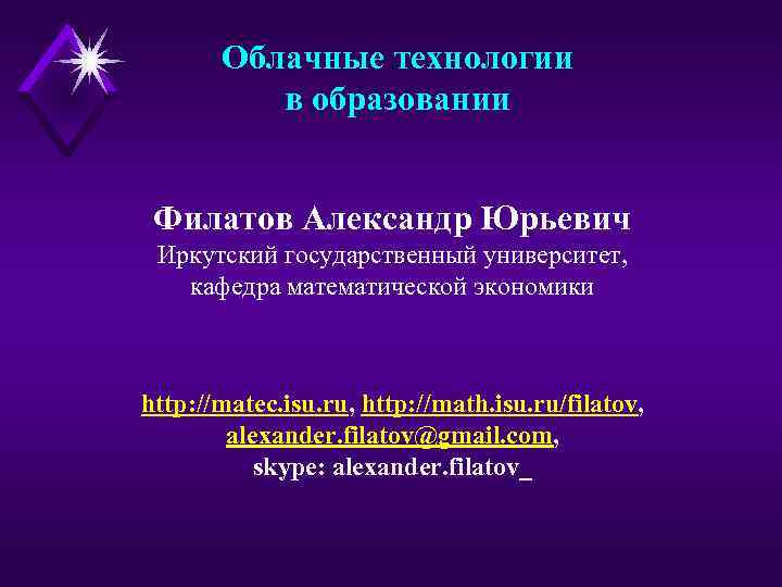 Облачные технологии в образовании Филатов Александр Юрьевич Иркутский государственный университет, кафедра математической экономики http: