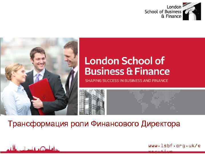 Трансформация роли Финансового Директора www. lsbf. org. uk/e xecutive 