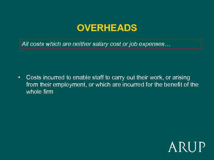 OVERHEADS All costs which are neither salary cost or job expenses… • Costs incurred