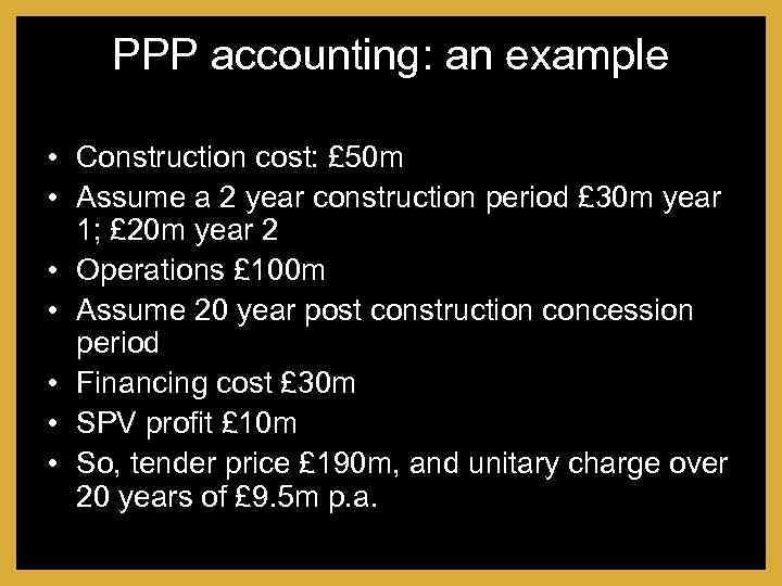 PPP accounting: an example • Construction cost: £ 50 m • Assume a 2