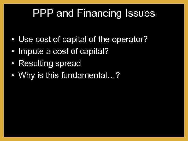 PPP and Financing Issues • • Use cost of capital of the operator? Impute