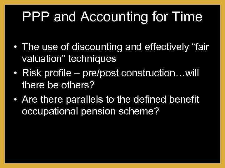 PPP and Accounting for Time • The use of discounting and effectively “fair valuation”