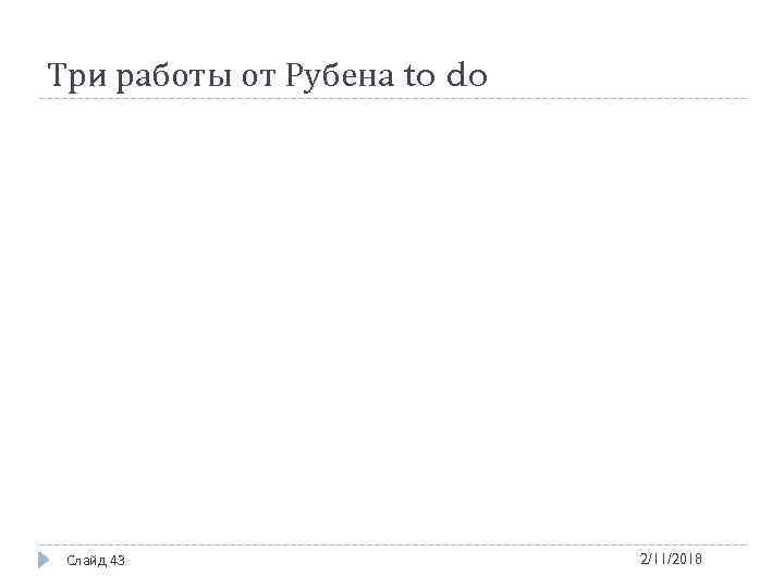 Три работы от Рубена to do Слайд 43 2/11/2018 