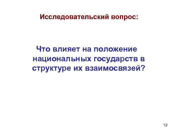Исследовательский вопрос: Что влияет на положение национальных государств в структуре их взаимосвязей? 12 