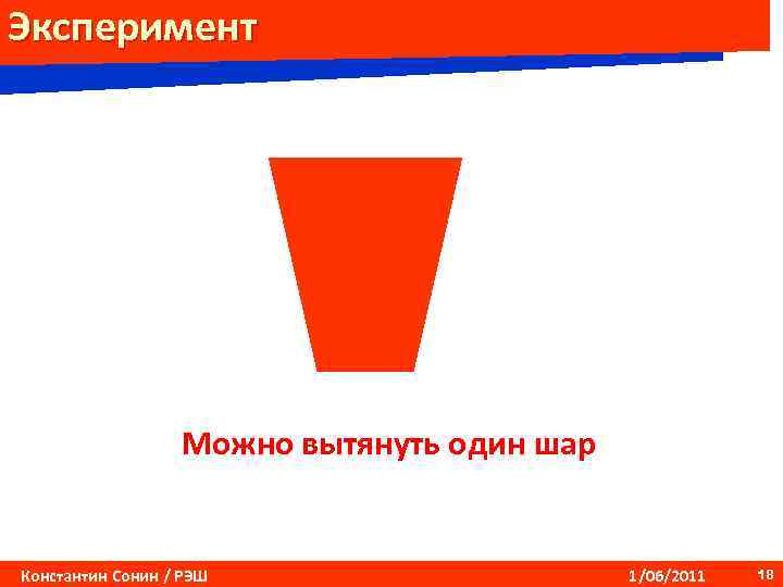 Эксперимент Можно вытянуть один шар Константин Сонин / РЭШ 1/06/2011 18 