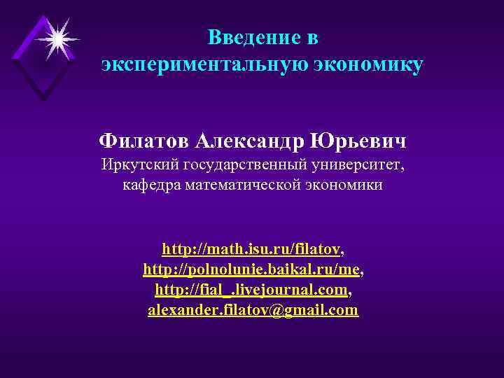 Введение в экспериментальную экономику Филатов Александр Юрьевич Иркутский государственный университет, кафедра математической экономики http: