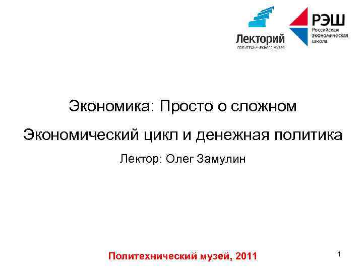 Экономика: Просто о сложном Экономический цикл и денежная политика Лектор: Олег Замулин Политехнический музей,