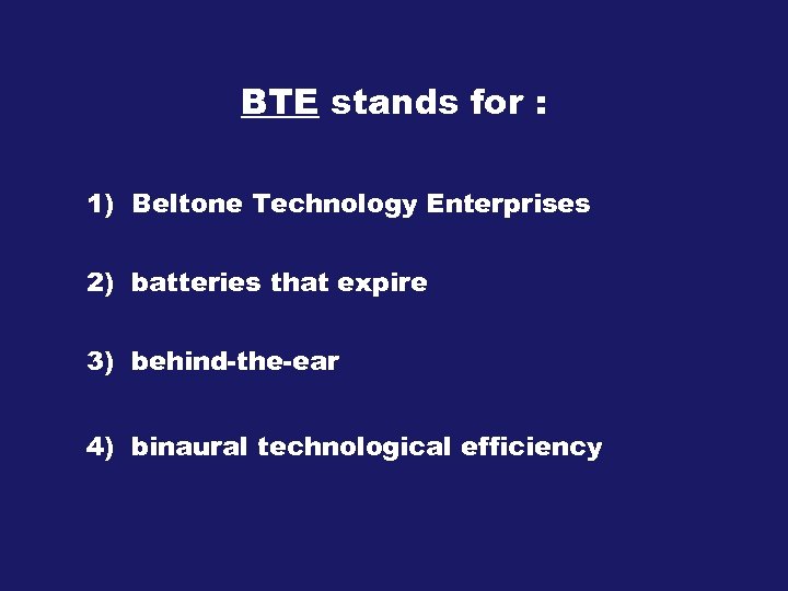 BTE stands for : 1) Beltone Technology Enterprises 2) batteries that expire 3) behind-the-ear